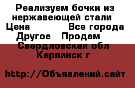 Реализуем бочки из нержавеющей стали › Цена ­ 3 550 - Все города Другое » Продам   . Свердловская обл.,Карпинск г.